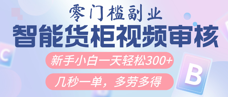 智能货柜视频审核，几秒一单，多劳多得，新人小白一天轻松300+，零门槛网创吧-网创项目资源站-副业项目-创业项目-搞钱项目八百网赚