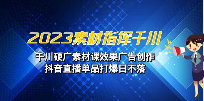 2023素材 指挥千川，千川硬广素材课效果广告创作，抖音直播单品打爆日不落网创吧-网创项目资源站-副业项目-创业项目-搞钱项目八百网赚
