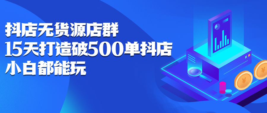 抖店无货源店群，15天打造破500单抖店无货源店群玩法网创吧-网创项目资源站-副业项目-创业项目-搞钱项目八百网赚