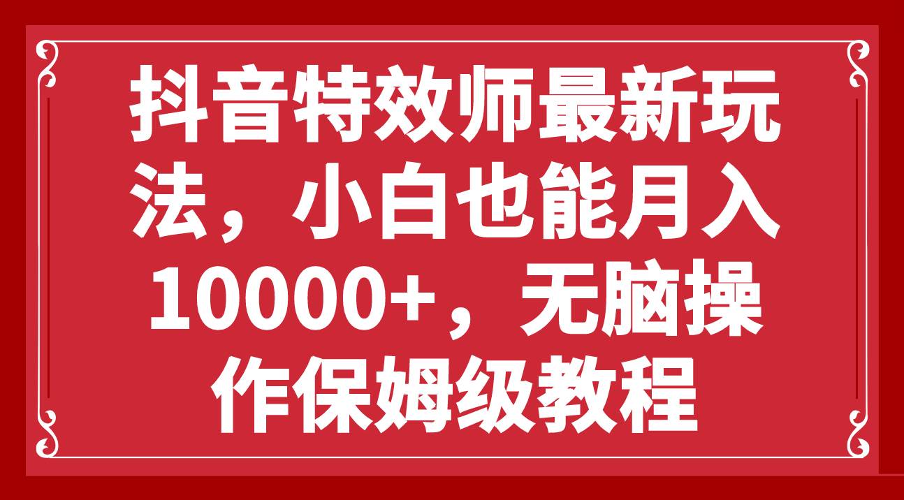 抖音特效师最新玩法，小白也能月入10000+，无脑操作保姆级教程网创吧-网创项目资源站-副业项目-创业项目-搞钱项目八百网赚