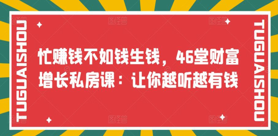 忙赚钱不如钱生钱，46堂财富增长私房课：让你越听越有钱网创吧-网创项目资源站-副业项目-创业项目-搞钱项目八百网赚