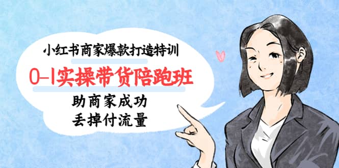 小红书商家爆款打造特训（14期）0-1实操带货陪跑班，助商家成功丢掉付流量网创吧-网创项目资源站-副业项目-创业项目-搞钱项目八百网赚
