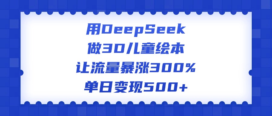 用DeepSeek做3D儿童绘本，让流量暴涨300%，单日变现500+网创吧-网创项目资源站-副业项目-创业项目-搞钱项目八百网赚