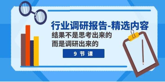行业调研报告-精选内容：结果不是思考出来的 而是调研出来的（9节课）网创吧-网创项目资源站-副业项目-创业项目-搞钱项目八百网赚