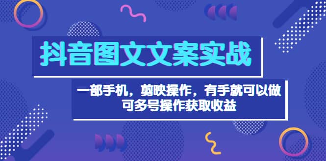 抖音图文毒文案实战：一部手机 剪映操作 有手就能做，单号日入几十 可多号网创吧-网创项目资源站-副业项目-创业项目-搞钱项目八百网赚
