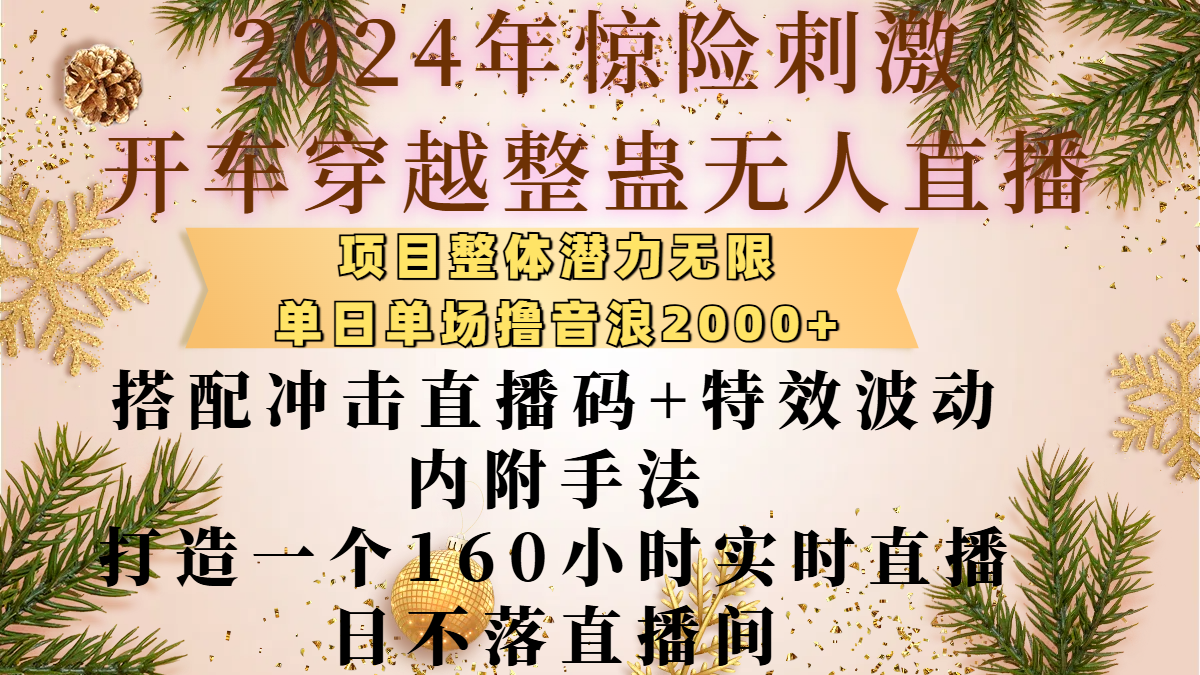 2024年惊险刺激开车穿越整蛊无人直播，项目整体也是潜力无限，单日单场撸音浪2000+，搭配冲击直播码+特效波动的内附手法，打造一个160小时实时直播日不落直播间网创吧-网创项目资源站-副业项目-创业项目-搞钱项目八百网赚