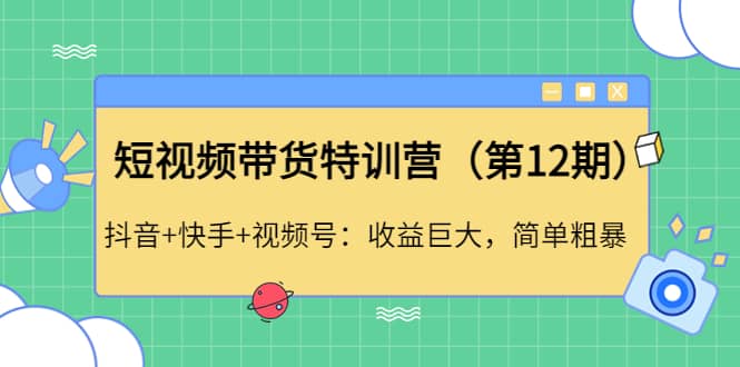 短视频带货特训营（第12期）抖音+快手+视频号网创吧-网创项目资源站-副业项目-创业项目-搞钱项目八百网赚