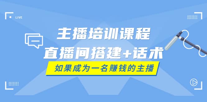 主播培训课程：直播间搭建+话术，如何快速成为一名赚钱的主播网创吧-网创项目资源站-副业项目-创业项目-搞钱项目八百网赚