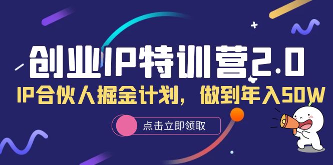 创业IP特训营2.0，IP合伙人掘金计划，做到年入50W网创吧-网创项目资源站-副业项目-创业项目-搞钱项目八百网赚