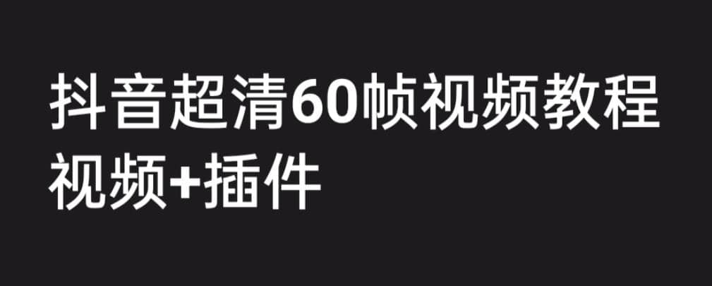 外面收费2300的抖音高清60帧视频教程，学会如何制作视频（教程+插件）网创吧-网创项目资源站-副业项目-创业项目-搞钱项目八百网赚