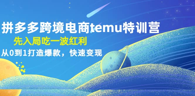 拼多多跨境电商temu特训营：先入局吃一波红利，从0到1打造爆款，快速变现网创吧-网创项目资源站-副业项目-创业项目-搞钱项目八百网赚