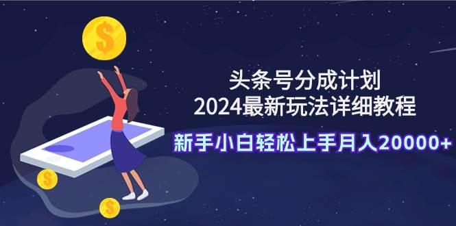 头条号分成计划：2024最新玩法详细教程，新手小白轻松上手月入20000+网创吧-网创项目资源站-副业项目-创业项目-搞钱项目八百网赚