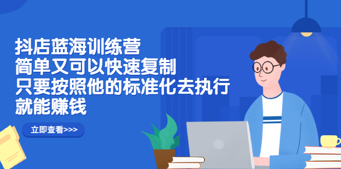抖店蓝海训练营：简单又可以快速复制，只要按照他的标准化去执行就可以赚钱！网创吧-网创项目资源站-副业项目-创业项目-搞钱项目八百网赚