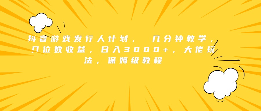 抖音游戏发行人计划， 几分钟教学，几位数收益，日入3000+，大佬玩法，保姆级教程网创吧-网创项目资源站-副业项目-创业项目-搞钱项目八百网赚