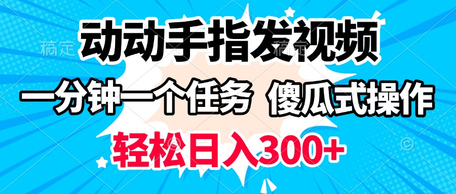 动动手指发视频 一分钟一个任务 轻松日入300+ 傻瓜式操作 随时随地赚收益网创吧-网创项目资源站-副业项目-创业项目-搞钱项目八百网赚