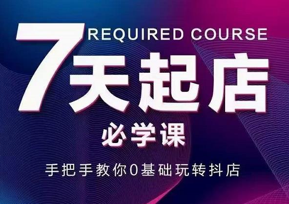 抖音小店7天起店必学课，手把手教你0基础玩转抖店网创吧-网创项目资源站-副业项目-创业项目-搞钱项目八百网赚