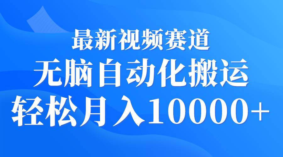 最新视频赛道 无脑自动化搬运 轻松月入10000+网创吧-网创项目资源站-副业项目-创业项目-搞钱项目八百网赚