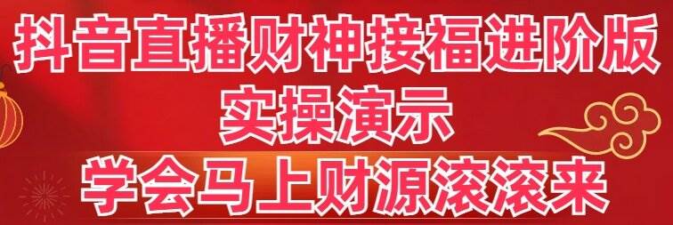 抖音直播财神接福进阶版 实操演示 学会马上财源滚滚来网创吧-网创项目资源站-副业项目-创业项目-搞钱项目八百网赚