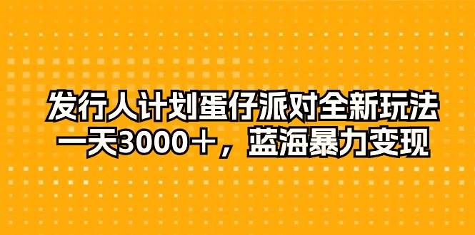 发行人计划蛋仔派对全新玩法，一天3000＋，蓝海暴力变现网创吧-网创项目资源站-副业项目-创业项目-搞钱项目八百网赚