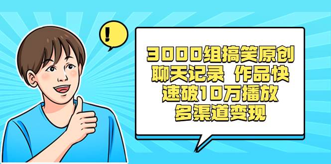 3000组搞笑原创聊天记录 作品快速破10万播放 多渠道变现网创吧-网创项目资源站-副业项目-创业项目-搞钱项目八百网赚