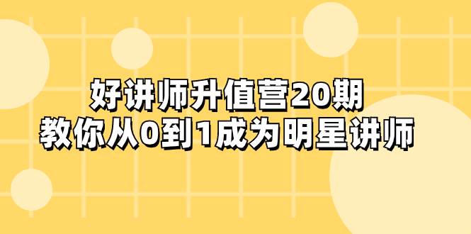 好讲师-升值营-第20期，教你从0到1成为明星讲师网创吧-网创项目资源站-副业项目-创业项目-搞钱项目八百网赚