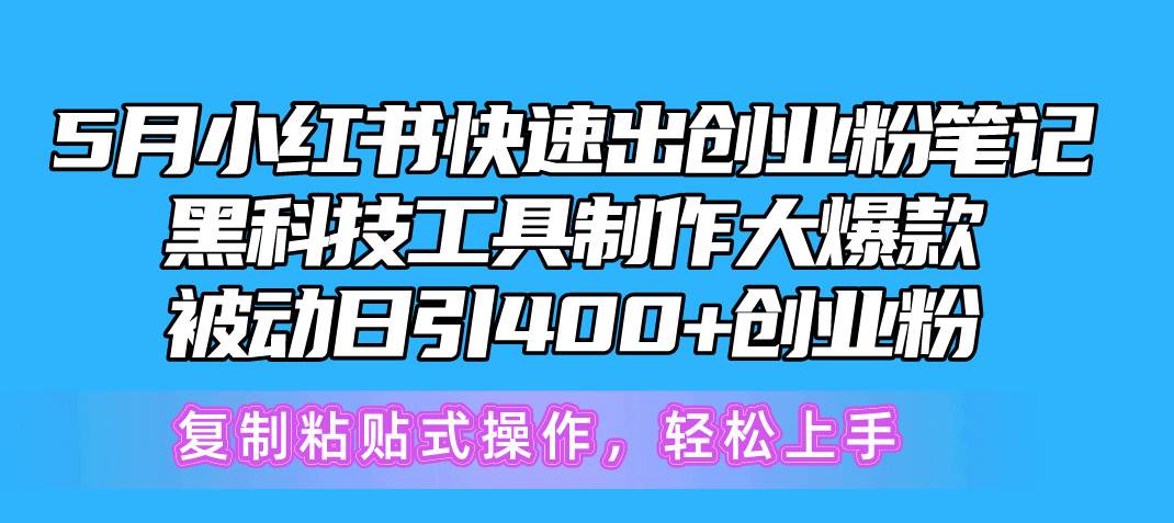 5月小红书快速出创业粉笔记，黑科技工具制作小红书爆款，复制粘贴式操…网创吧-网创项目资源站-副业项目-创业项目-搞钱项目八百网赚
