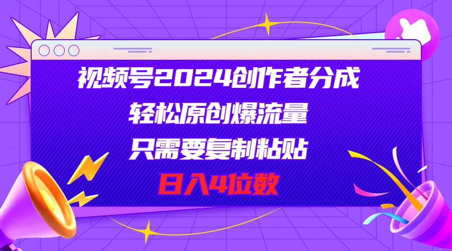 视频号2024创作者分成，轻松原创爆流量，只需要复制粘贴，日入4位数网创吧-网创项目资源站-副业项目-创业项目-搞钱项目八百网赚