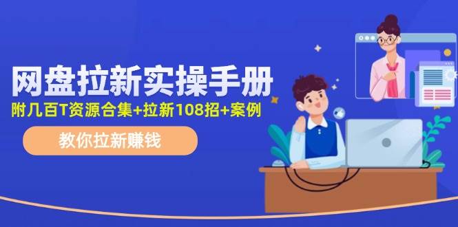 网盘拉新实操手册：教你拉新赚钱（附几百T资源合集+拉新108招+案例）网创吧-网创项目资源站-副业项目-创业项目-搞钱项目八百网赚