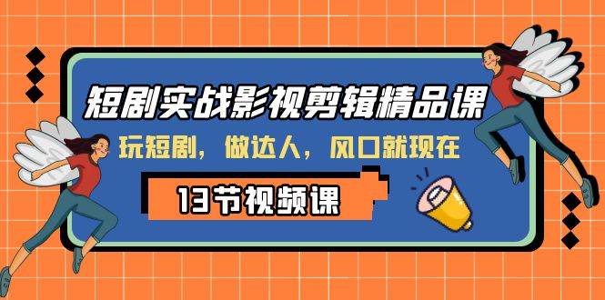 短剧实战影视剪辑精品课，玩短剧，做达人，风口就现在网创吧-网创项目资源站-副业项目-创业项目-搞钱项目八百网赚