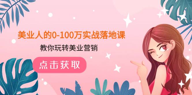 美业人的0-100万实战落地课，教你玩转美业营销（43节课）网创吧-网创项目资源站-副业项目-创业项目-搞钱项目八百网赚