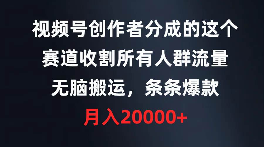 视频号创作者分成的这个赛道，收割所有人群流量，无脑搬运，条条爆款，…网创吧-网创项目资源站-副业项目-创业项目-搞钱项目八百网赚