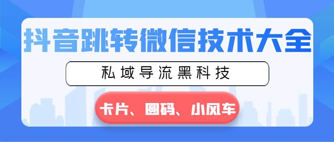 抖音跳转微信技术大全，私域导流黑科技—卡片圆码小风车网创吧-网创项目资源站-副业项目-创业项目-搞钱项目八百网赚