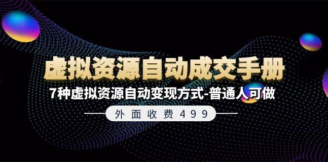外面收费499《虚拟资源自动成交手册》7种虚拟资源自动变现方式-普通人可做网创吧-网创项目资源站-副业项目-创业项目-搞钱项目八百网赚