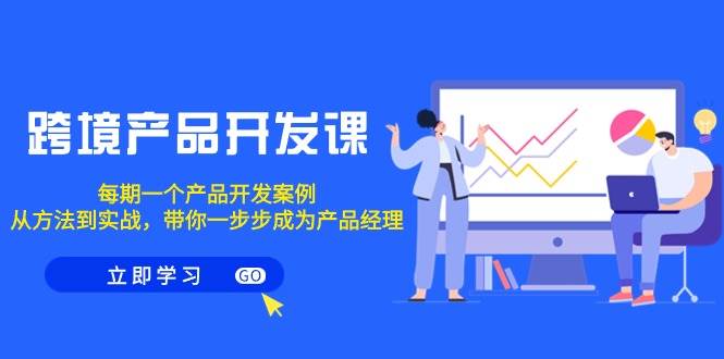 跨境产品-开发课，每期一个产品开发案例，从方法到实战，带你成为产品经理网创吧-网创项目资源站-副业项目-创业项目-搞钱项目八百网赚