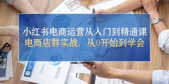 小红书电商运营从入门到精通课，电商店群实战，从0开始到学会网创吧-网创项目资源站-副业项目-创业项目-搞钱项目八百网赚