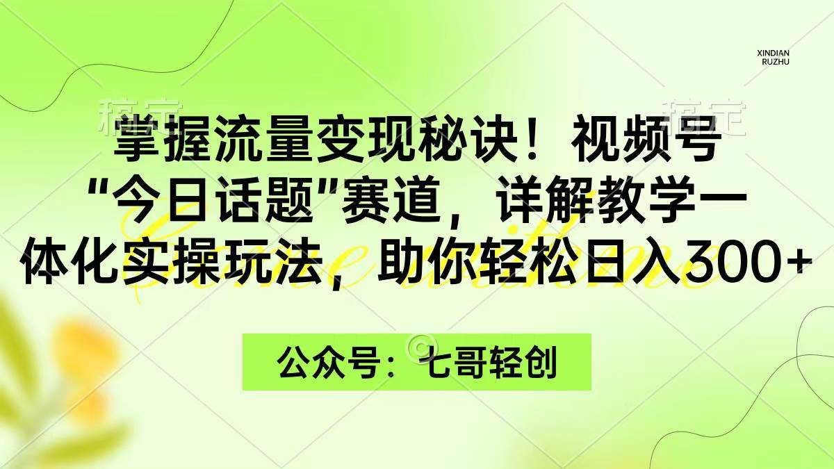 掌握流量变现秘诀！视频号“今日话题”赛道，一体化实操玩法，助你日入300+网创吧-网创项目资源站-副业项目-创业项目-搞钱项目八百网赚