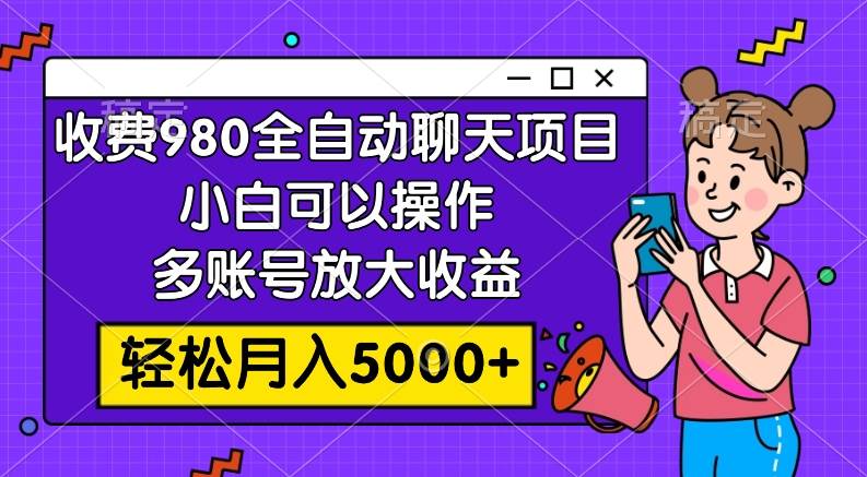 收费980的全自动聊天玩法，小白可以操作，多账号放大收益，轻松月入5000+网创吧-网创项目资源站-副业项目-创业项目-搞钱项目八百网赚