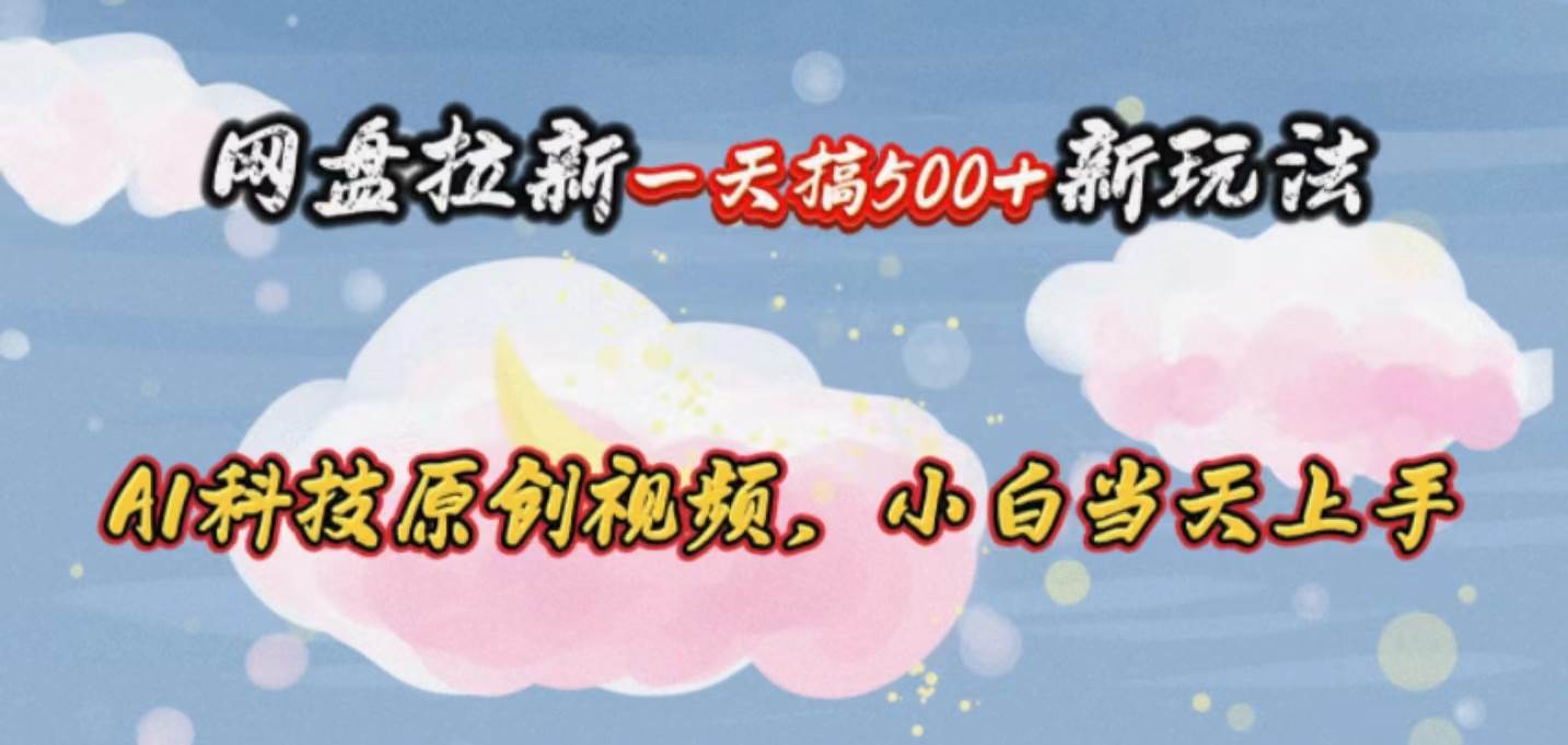 网盘拉新一天搞500新玩法，Ai科技原创视频，小白当天上手网创吧-网创项目资源站-副业项目-创业项目-搞钱项目八百网赚