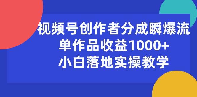 视频号创作者分成瞬爆流，单作品收益1000+，小白落地实操教学网创吧-网创项目资源站-副业项目-创业项目-搞钱项目八百网赚