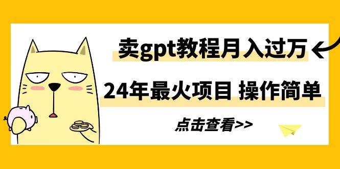 24年最火项目，卖gpt教程月入过万，操作简单网创吧-网创项目资源站-副业项目-创业项目-搞钱项目八百网赚