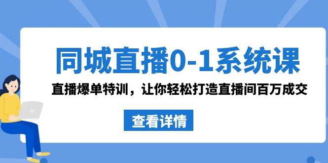 同城直播0-1系统课 抖音同款：直播爆单特训，让你轻松打造直播间百万成交网创吧-网创项目资源站-副业项目-创业项目-搞钱项目八百网赚