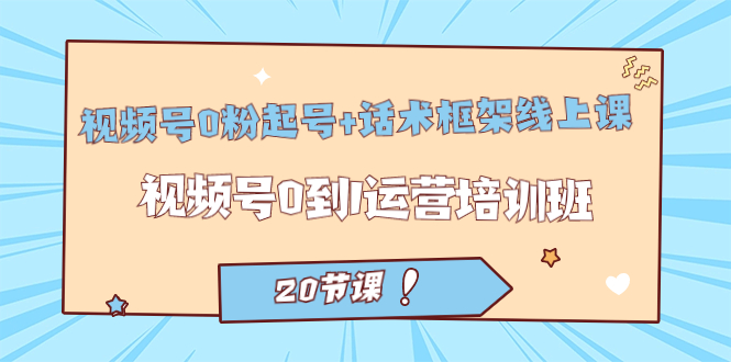 视频号·0粉起号+话术框架线上课：视频号0到1运营培训班（20节课）网创吧-网创项目资源站-副业项目-创业项目-搞钱项目八百网赚