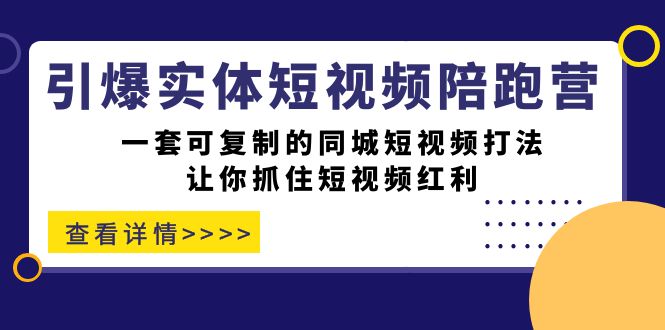 引爆实体-短视频陪跑营，一套可复制的同城短视频打法，让你抓住短视频红利网创吧-网创项目资源站-副业项目-创业项目-搞钱项目八百网赚