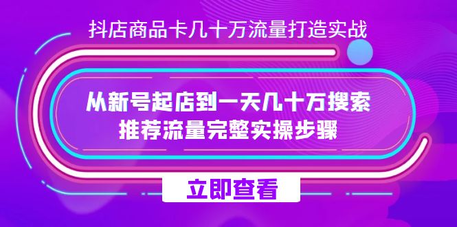 抖店-商品卡几十万流量打造实战，从新号起店到一天几十万搜索、推荐流量…网创吧-网创项目资源站-副业项目-创业项目-搞钱项目八百网赚