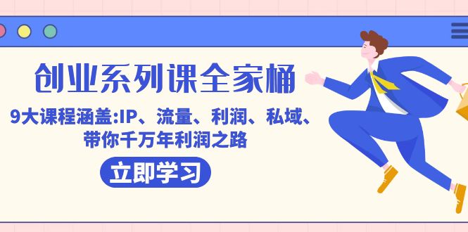 创业系列课-全家桶，9大课程涵盖:IP 流量 利润 私域 带你千万年利润之路网创吧-网创项目资源站-副业项目-创业项目-搞钱项目八百网赚