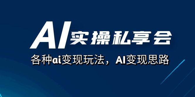 AI实操私享会，各种ai变现玩法，AI变现思路（67节课）网创吧-网创项目资源站-副业项目-创业项目-搞钱项目八百网赚
