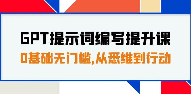 GPT提示词编写提升课，0基础无门槛，从悉维到行动，30天16个课时网创吧-网创项目资源站-副业项目-创业项目-搞钱项目八百网赚