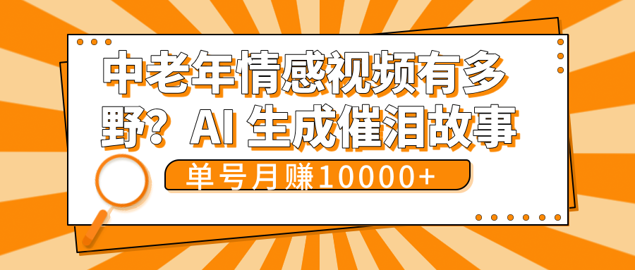 中老年情感视频有多野？AI 生成催泪故事，单号月变现10000+网创吧-网创项目资源站-副业项目-创业项目-搞钱项目八百网赚