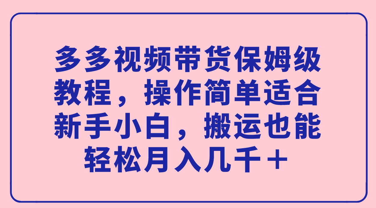 多多视频带货保姆级教程，操作简单适合新手小白，搬运也能轻松月入几千＋网创吧-网创项目资源站-副业项目-创业项目-搞钱项目八百网赚
