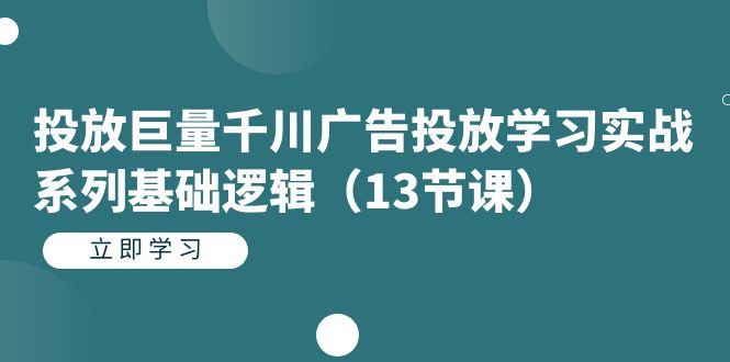 投放巨量千川广告投放学习实战系列基础逻辑（13节课）网创吧-网创项目资源站-副业项目-创业项目-搞钱项目八百网赚